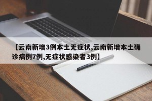 【云南新增3例本土无症状,云南新增本土确诊病例7例,无症状感染者3例】