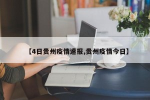 【4日贵州疫情速报,贵州疫情今日】